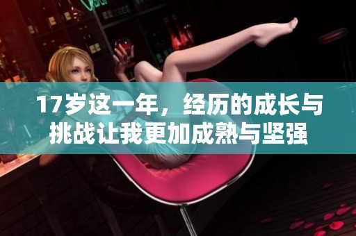 17岁这一年，经历的成长与挑战让我更加成熟与坚强