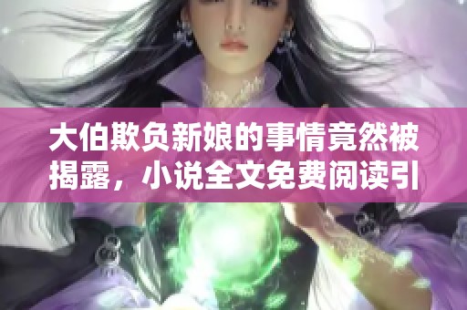 大伯欺负新娘的事情竟然被揭露，小说全文免费阅读引发关注