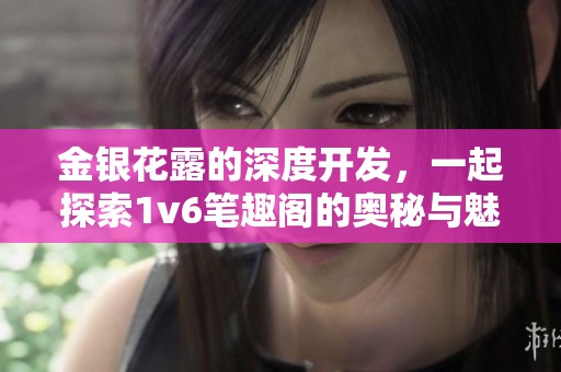 金银花露的深度开发，一起探索1v6笔趣阁的奥秘与魅力