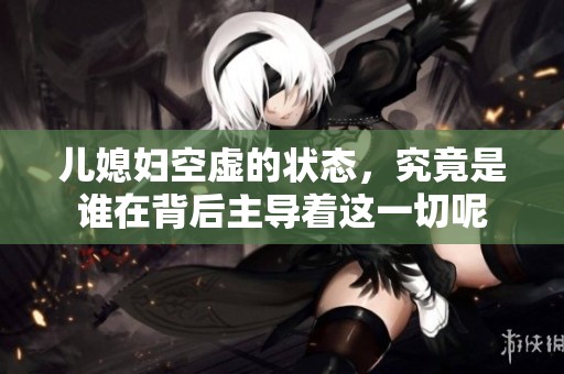 儿媳妇空虚的状态，究竟是谁在背后主导着这一切呢