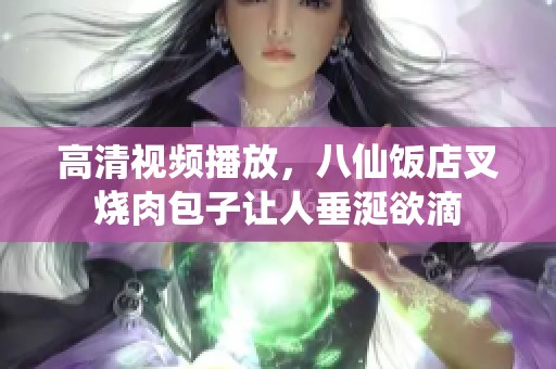 高清视频播放，八仙饭店叉烧肉包子让人垂涎欲滴