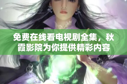 免费在线看电视剧全集，秋霞影院为你提供精彩内容