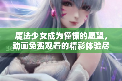 魔法少女成为憧憬的愿望，动画免费观看的精彩体验尽在眼前