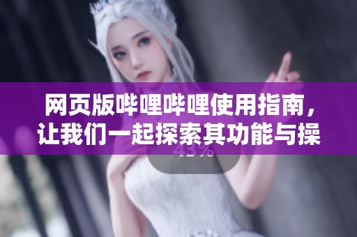网页版哔哩哔哩使用指南，让我们一起探索其功能与操作技巧