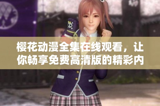 樱花动漫全集在线观看，让你畅享免费高清版的精彩内容
