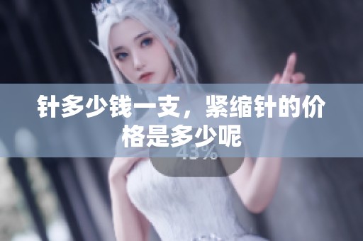 针多少钱一支，紧缩针的价格是多少呢