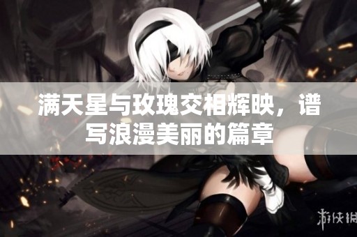 满天星与玫瑰交相辉映，谱写浪漫美丽的篇章