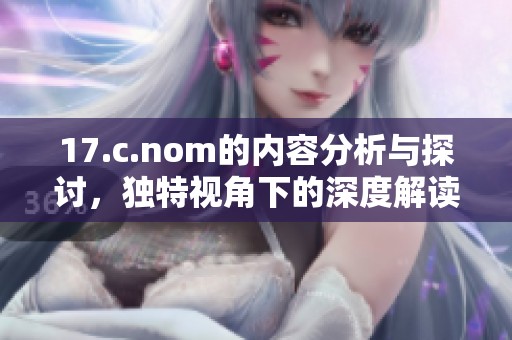 17.c.nom的内容分析与探讨，独特视角下的深度解读与反思
