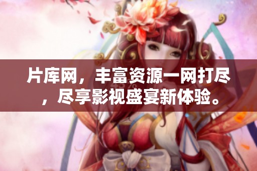 片库网，丰富资源一网打尽，尽享影视盛宴新体验。