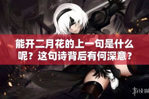 能开二月花的上一句是什么呢？这句诗背后有何深意？