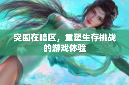 突围在暗区，重塑生存挑战的游戏体验