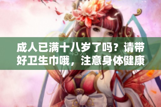 **已满十八岁了吗？请带好卫生巾哦，注意身体健康！