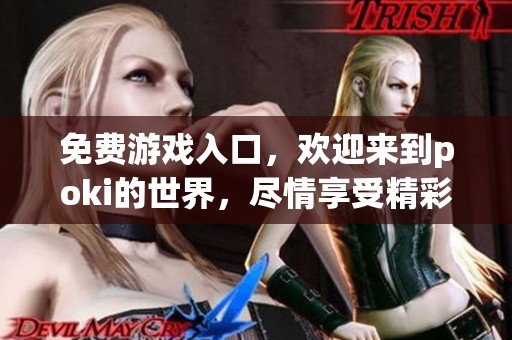 免费游戏入口，欢迎来到poki的世界，尽情享受精彩乐趣！