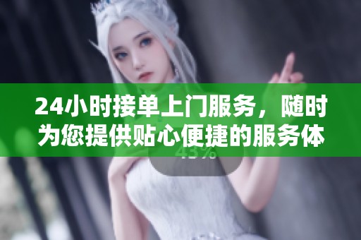 24小时接单上门服务，随时为您提供贴心便捷的服务体验