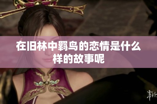 在旧林中羁鸟的恋情是什么样的故事呢
