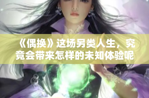 《偶换》这场另类人生，究竟会带来怎样的未知体验呢