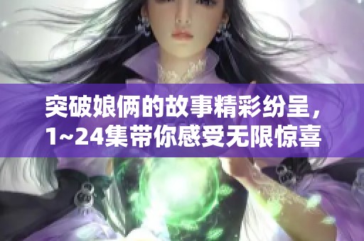 突破娘俩的故事精彩纷呈，1~24集带你感受无限惊喜与感动