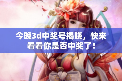 今晚**中奖号揭晓，快来看看你是否中奖了！