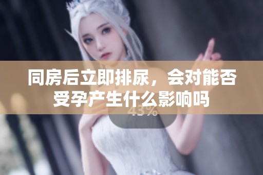 同房后立即排尿，会对能否受孕产生什么影响吗