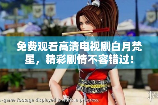 免费观看高清电视剧白月梵星，精彩剧情不容错过！