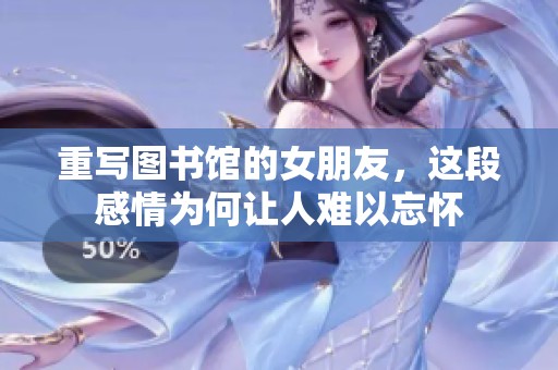重写图书馆的女朋友，这段感情为何让人难以忘怀