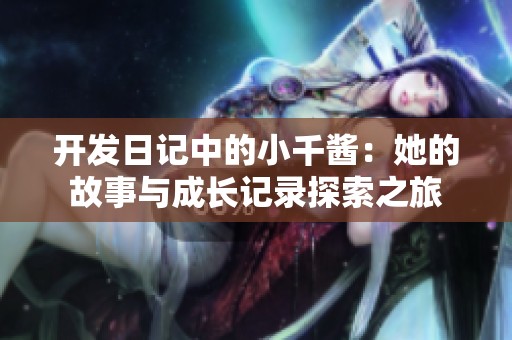 开发日记中的小千酱：她的故事与成长记录探索之旅
