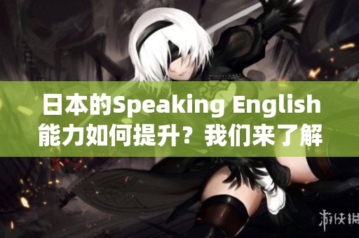 日本的Speaking English能力如何提升？我们来了解一下他们的学习方法。