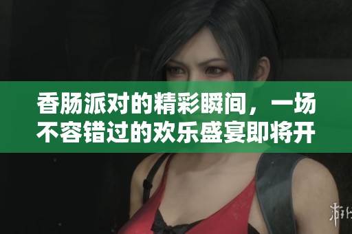 香肠派对的精彩瞬间，一场不容错过的欢乐盛宴即将开启