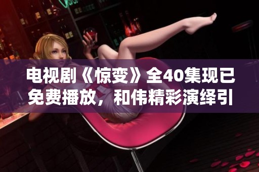 电视剧《惊变》全40集现已免费播放，和伟精彩演绎引人入胜。