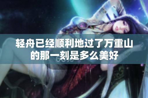 轻舟已经顺利地过了万重山的那一刻是多么美好