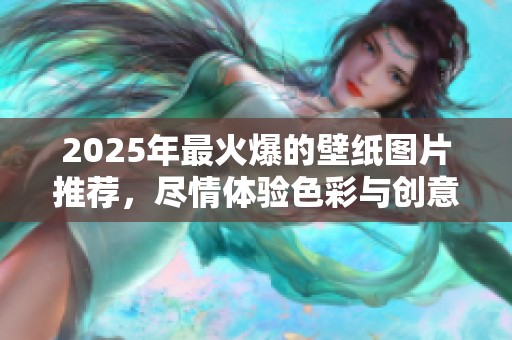 2025年最火爆的壁纸图片推荐，尽情体验色彩与创意的完美结合！