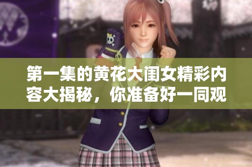 第一集的黄花大闺女精彩内容大揭秘，你准备好一同观看了吗