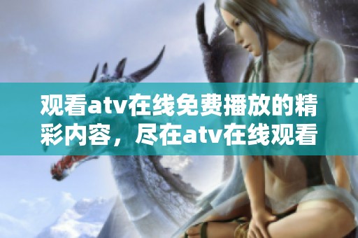 观看atv在线免费播放的精彩内容，尽在atv在线观看平台！