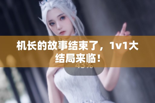 机长的故事结束了，1v1大结局来临！