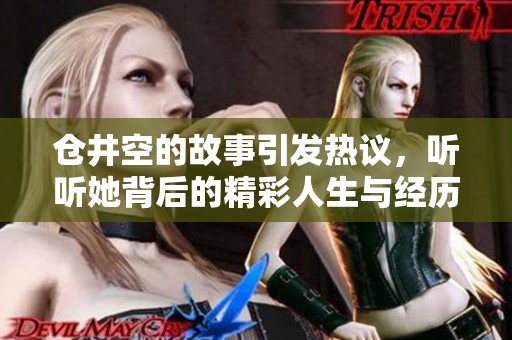 仓井空的故事引发热议，听听她背后的精彩人生与经历