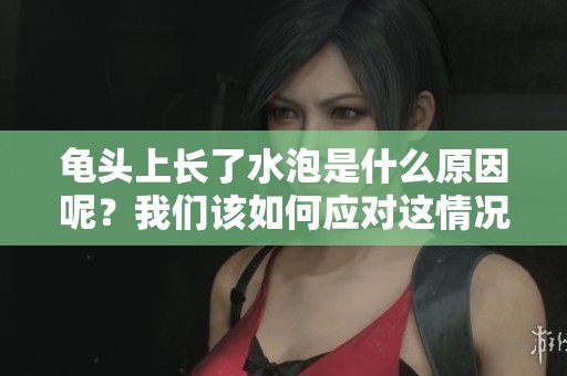 龟头上长了水泡是什么原因呢？我们该如何应对这情况呢？