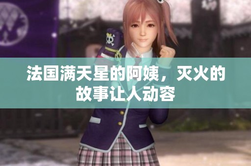 法国满天星的阿姨，灭火的故事让人动容