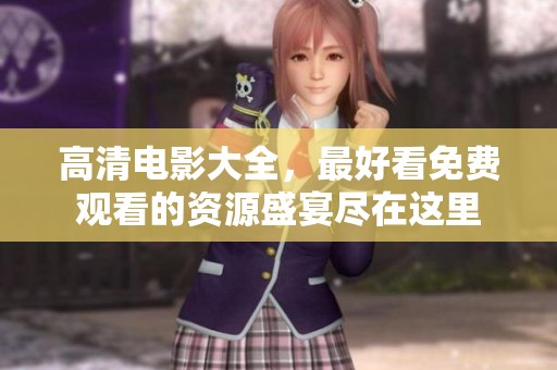 高清电影大全，最好看免费观看的资源盛宴尽在这里