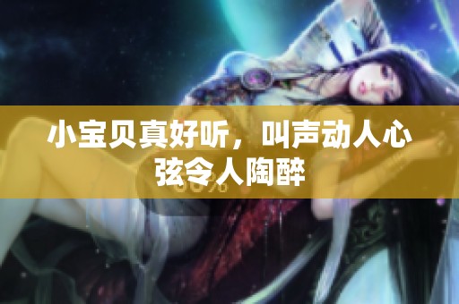 小宝贝真好听，叫声动人心弦令人陶醉