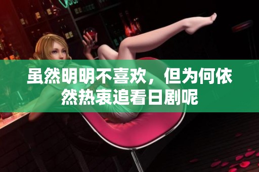虽然明明不喜欢，但为何依然热衷追看日剧呢