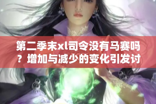 第二季末xl司令没有马赛吗？增加与减少的变化引发讨论