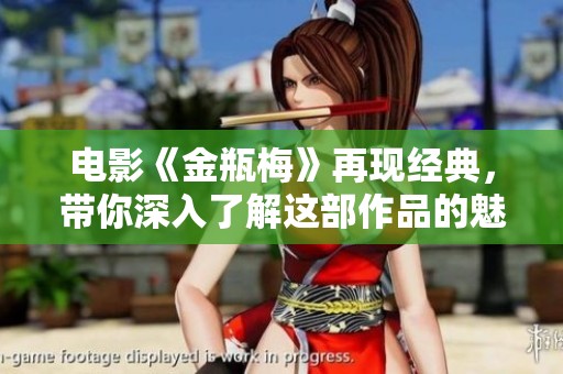 电影《金瓶梅》再现经典，带你深入了解这部作品的魅力与争议