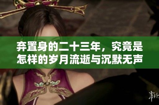 弃置身的二十三年，究竟是怎样的岁月流逝与沉默无声呢