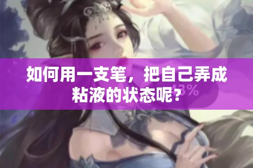 如何用一支笔，把自己弄成粘液的状态呢？