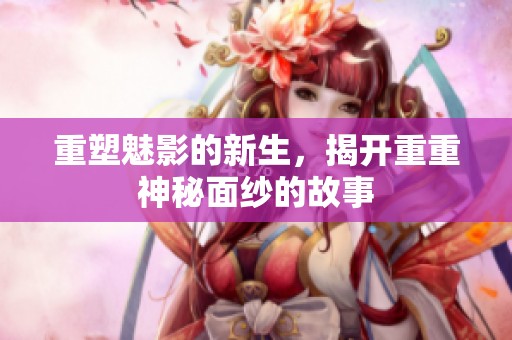 重塑魅影的新生，揭开重重神秘面纱的故事