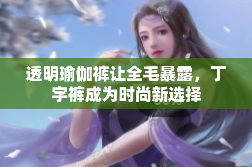透明瑜伽裤让全毛暴露，丁字裤成为时尚新选择
