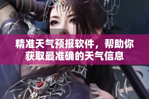 精准天气预报软件，帮助你获取最准确的天气信息