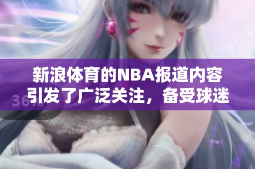 新浪**的NBA报道内容引发了广泛关注，备受球迷喜爱与期待