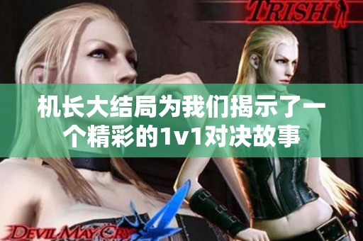 机长大结局为我们揭示了一个精彩的1v1对决故事