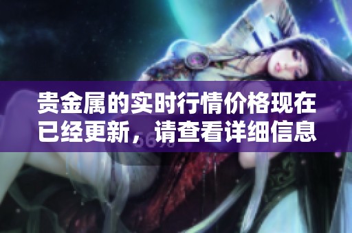 贵金属的实时行情价格现在已经更新，请查看详细信息以获取最新动态。